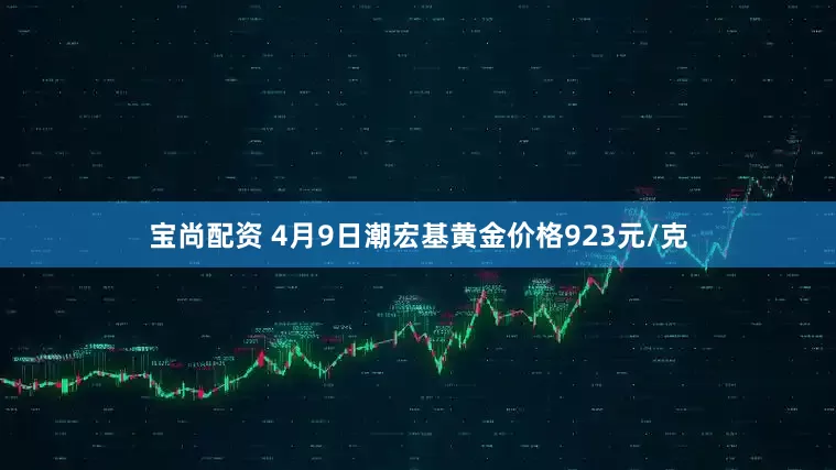宝尚配资 4月9日潮宏基黄金价格923元/克