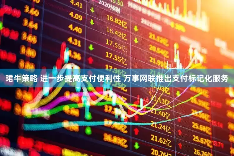 珺牛策略 进一步提高支付便利性 万事网联推出支付标记化服务