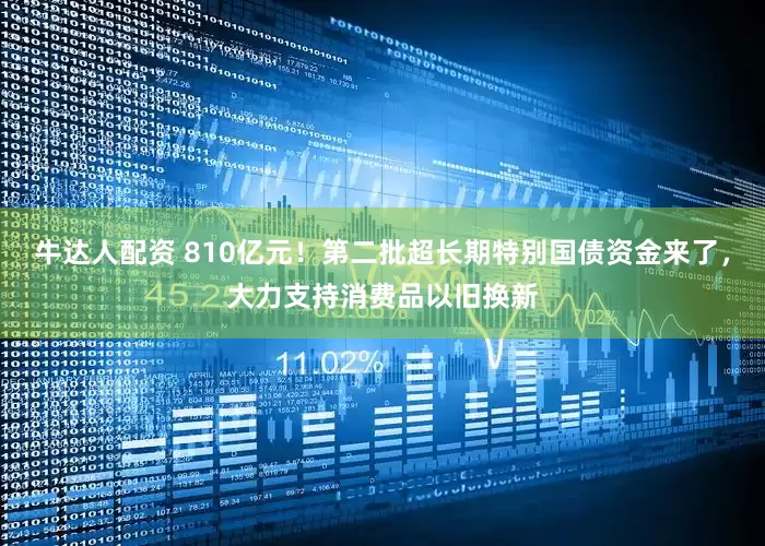 牛达人配资 810亿元！第二批超长期特别国债资金来了，大力支持消费品以旧换新