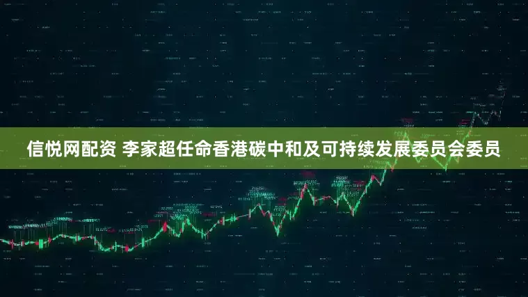 信悦网配资 李家超任命香港碳中和及可持续发展委员会委员