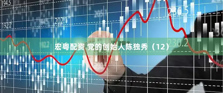 宏粤配资 党的创始人陈独秀（12）