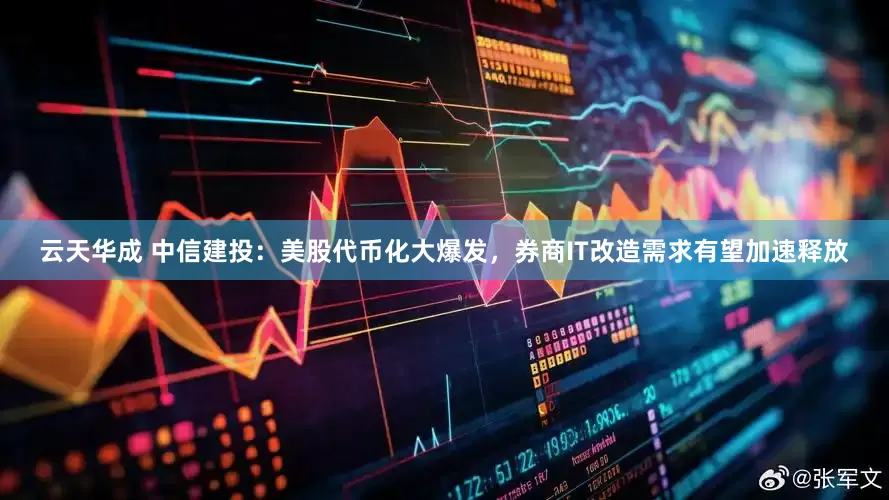 云天华成 中信建投：美股代币化大爆发，券商IT改造需求有望加速释放