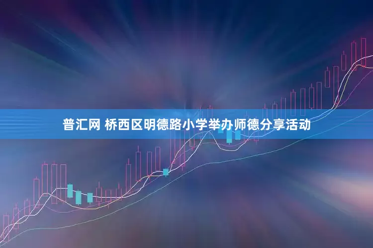 普汇网 桥西区明德路小学举办师德分享活动