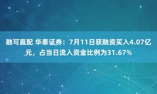 融可赢配 华泰证券：7月11日获融资买入4.07亿元，占当日流入资金比例为31.67%