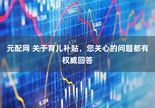 元配网 关于育儿补贴，您关心的问题都有权威回答