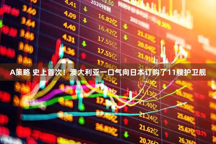 A策略 史上首次！澳大利亚一口气向日本订购了11艘护卫舰