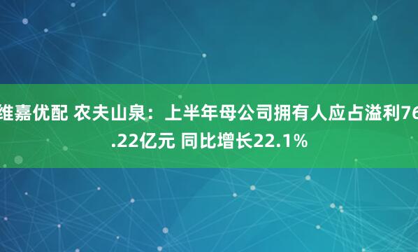 维嘉优配 农夫山泉：上半年母公司拥有人应占溢利76.22亿元 同比增长22.1%