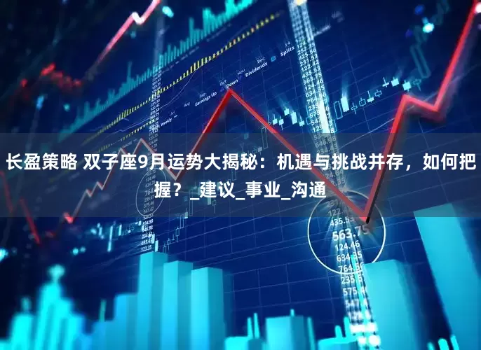 长盈策略 双子座9月运势大揭秘：机遇与挑战并存，如何把握？_建议_事业_沟通
