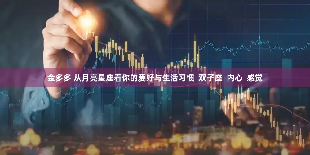 金多多 从月亮星座看你的爱好与生活习惯_双子座_内心_感觉
