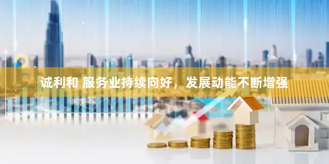 诚利和 服务业持续向好，发展动能不断增强