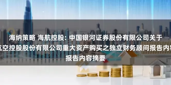 海纳策略 海航控股: 中国银河证券股份有限公司关于海南航空控股股份有限公司重大资产购买之独立财务顾问报告内容摘要