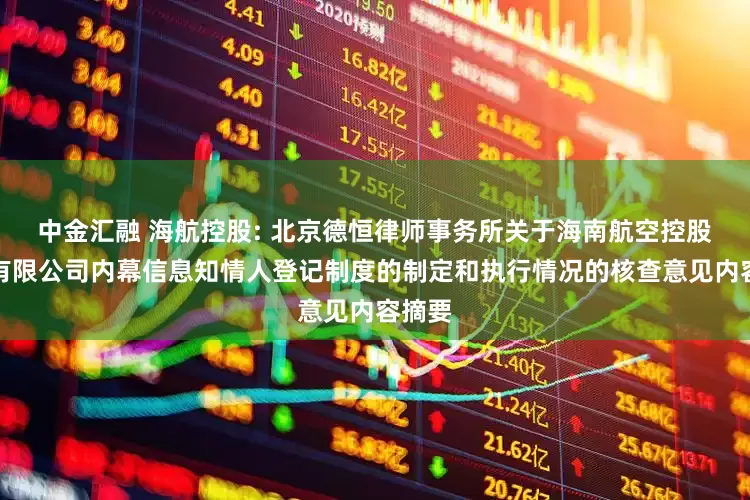 中金汇融 海航控股: 北京德恒律师事务所关于海南航空控股股份有限公司内幕信息知情人登记制度的制定和执行情况的核查意见内容摘要