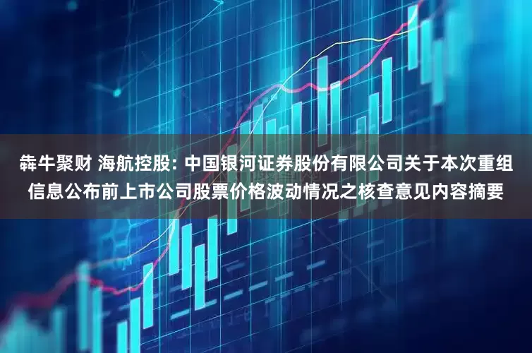 犇牛聚财 海航控股: 中国银河证券股份有限公司关于本次重组信息公布前上市公司股票价格波动情况之核查意见内容摘要