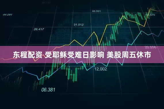 东程配资 受耶稣受难日影响 美股周五休市