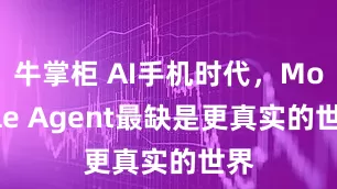 牛掌柜 AI手机时代，Mobile Agent最缺是更真实的世界